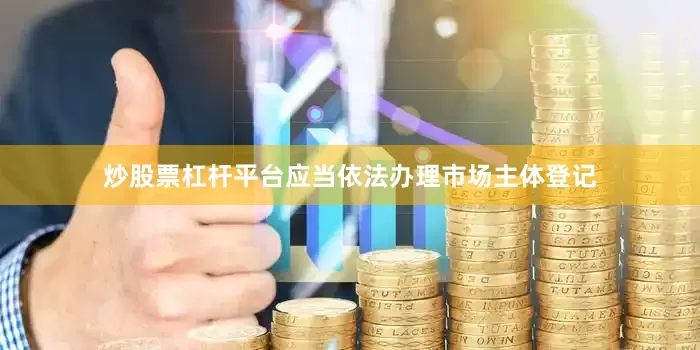 炒股票杠杆平台应当依法办理市场主体登记