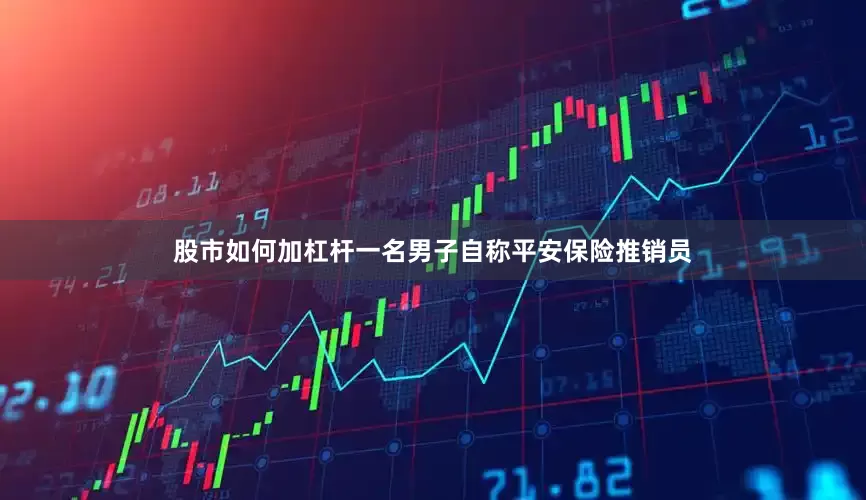 股市如何加杠杆一名男子自称平安保险推销员