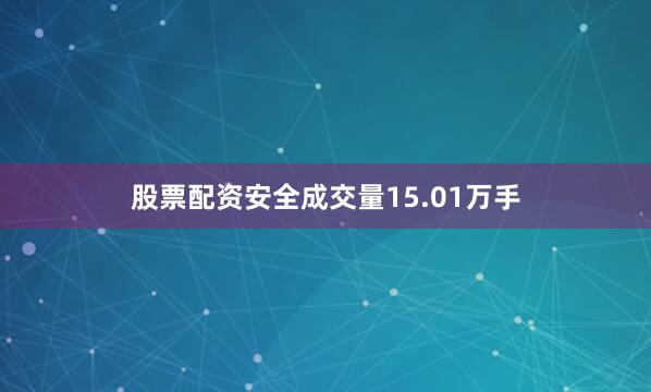 股票配资安全成交量15.01万手