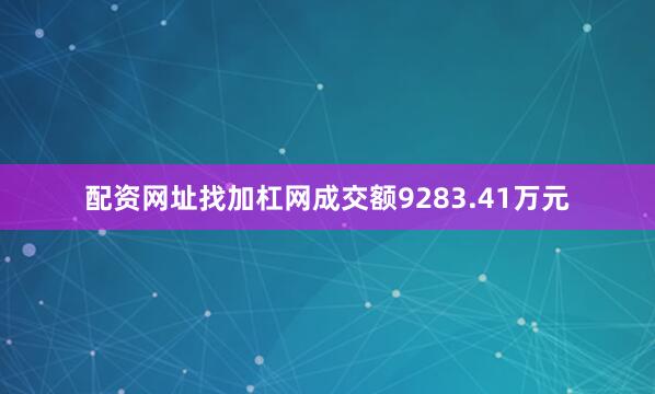 配资网址找加杠网成交额9283.41万元
