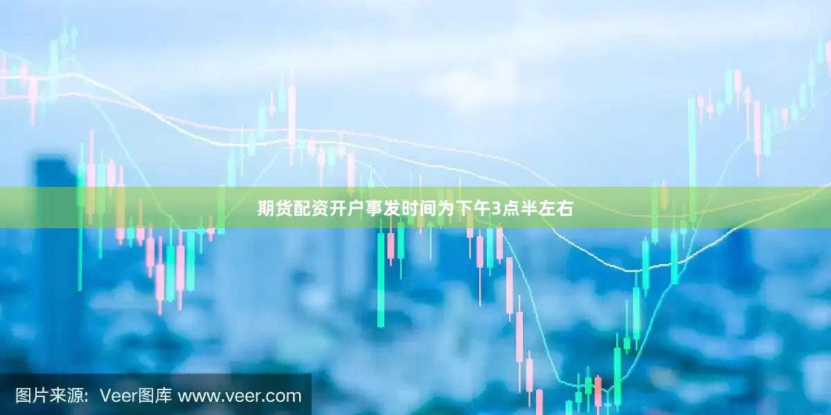 期货配资开户事发时间为下午3点半左右