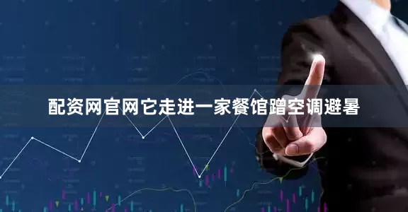 配资网官网它走进一家餐馆蹭空调避暑