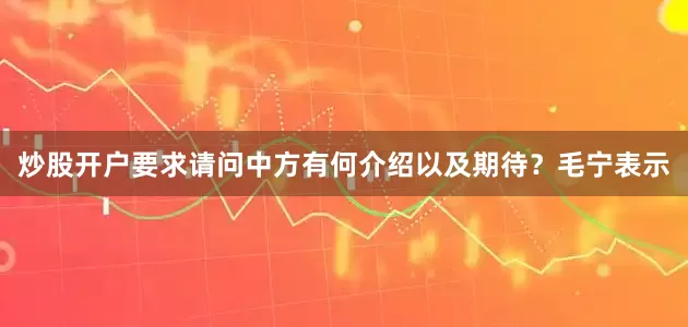 炒股开户要求请问中方有何介绍以及期待？毛宁表示