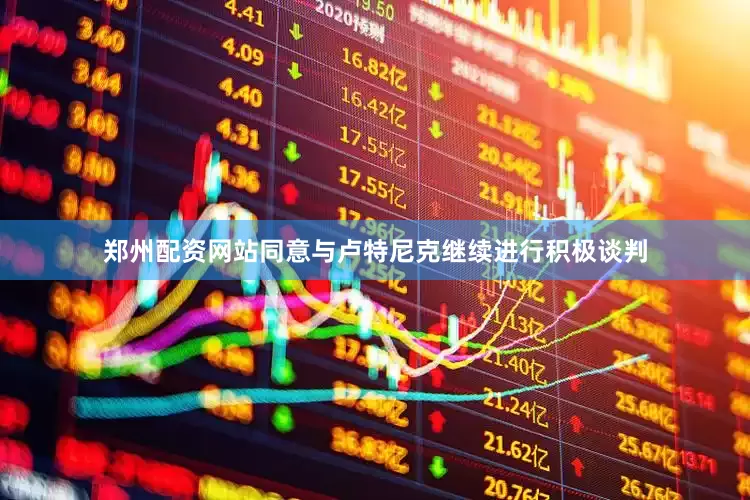 郑州配资网站同意与卢特尼克继续进行积极谈判