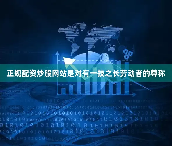 正规配资炒股网站是对有一技之长劳动者的尊称