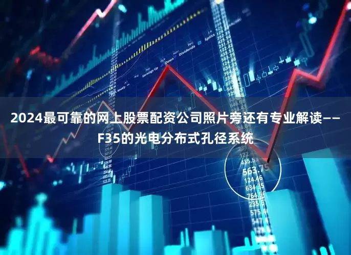 2024最可靠的网上股票配资公司照片旁还有专业解读——F35的光电分布式孔径系统
