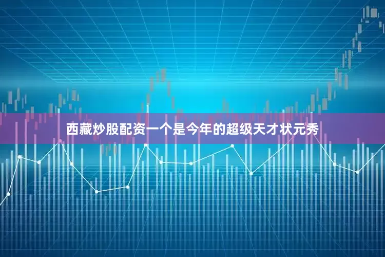 西藏炒股配资一个是今年的超级天才状元秀