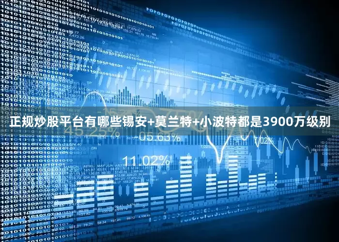 正规炒股平台有哪些锡安+莫兰特+小波特都是3900万级别