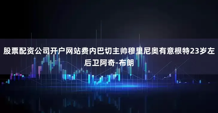 股票配资公司开户网站费内巴切主帅穆里尼奥有意根特23岁左后卫阿奇-布朗