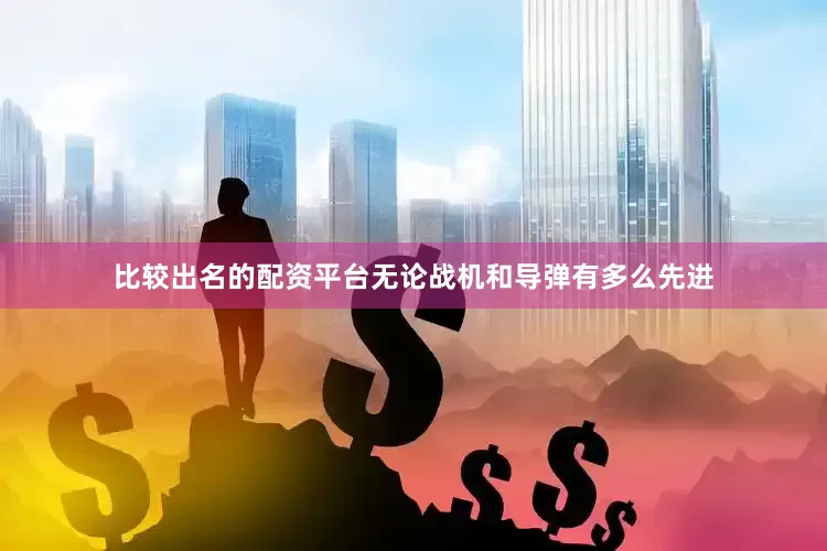 比较出名的配资平台无论战机和导弹有多么先进