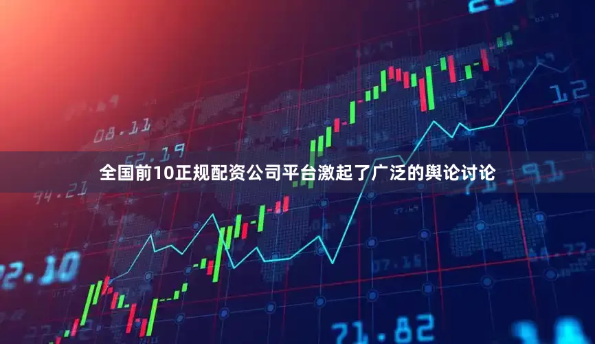 全国前10正规配资公司平台激起了广泛的舆论讨论