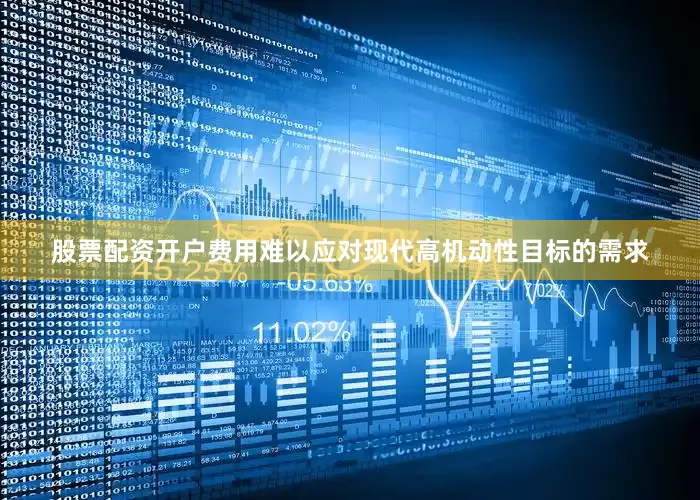 股票配资开户费用难以应对现代高机动性目标的需求