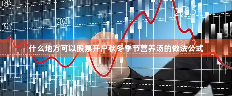 什么地方可以股票开户秋冬季节营养汤的做法公式