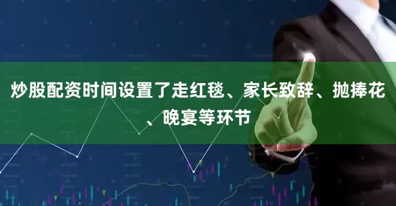 炒股配资时间设置了走红毯、家长致辞、抛捧花、晚宴等环节