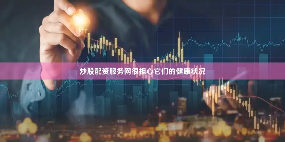 炒股配资服务网很担心它们的健康状况