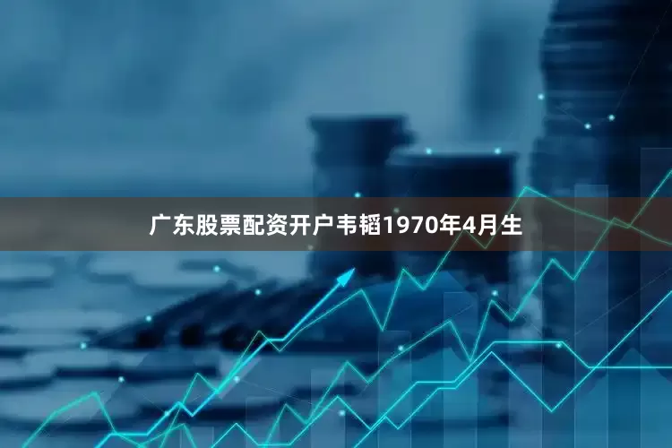 广东股票配资开户韦韬1970年4月生