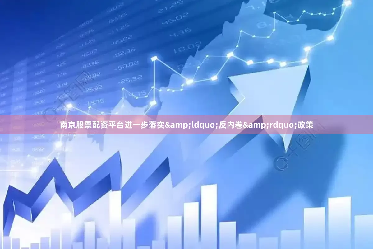南京股票配资平台进一步落实&ldquo;反内卷&rdquo;政策