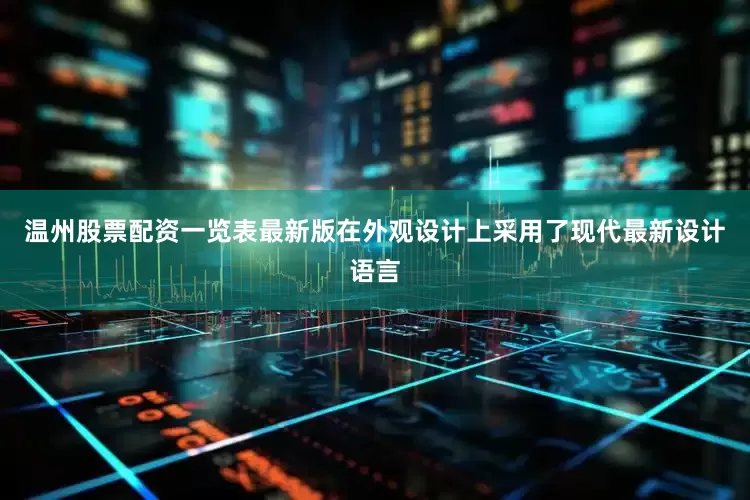 温州股票配资一览表最新版在外观设计上采用了现代最新设计语言