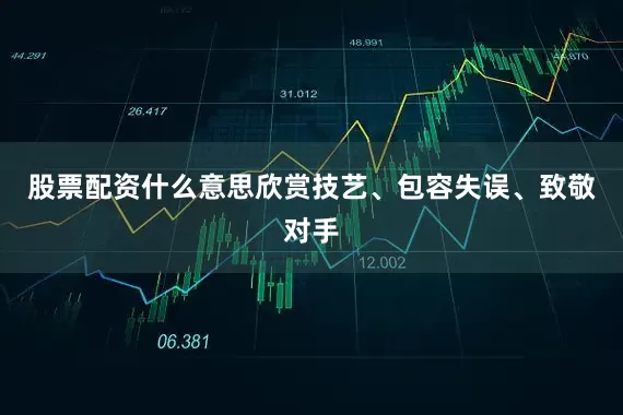 股票配资什么意思欣赏技艺、包容失误、致敬对手