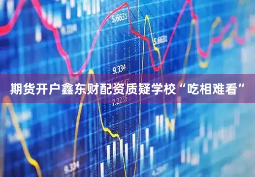 期货开户鑫东财配资质疑学校“吃相难看”