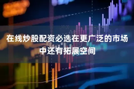 在线炒股配资必选在更广泛的市场中还有拓展空间