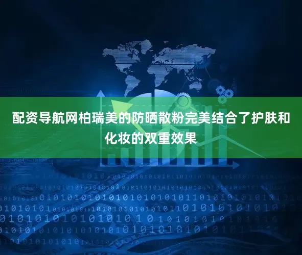 配资导航网柏瑞美的防晒散粉完美结合了护肤和化妆的双重效果