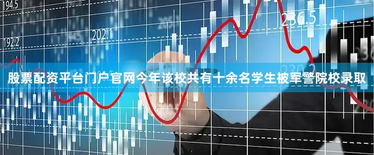股票配资平台门户官网今年该校共有十余名学生被军警院校录取