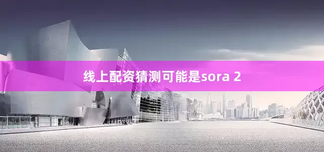 线上配资猜测可能是sora 2