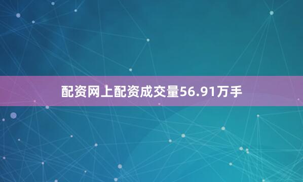 配资网上配资成交量56.91万手