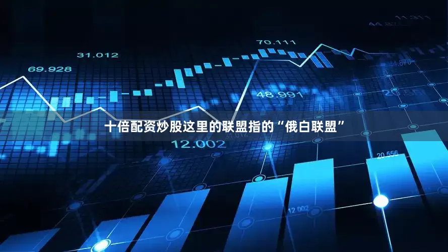 十倍配资炒股这里的联盟指的“俄白联盟”