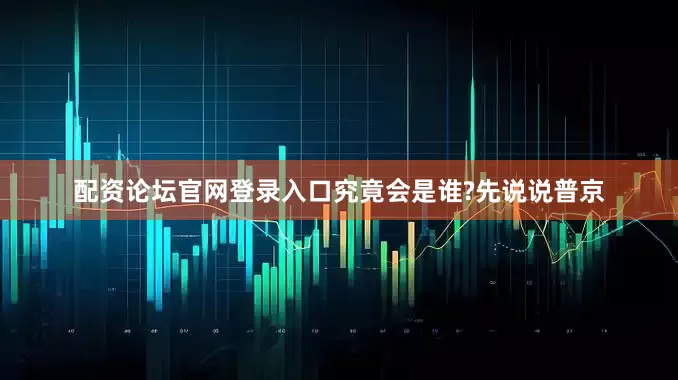 配资论坛官网登录入口究竟会是谁?先说说普京