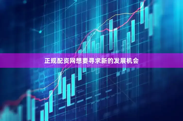 正规配资网想要寻求新的发展机会