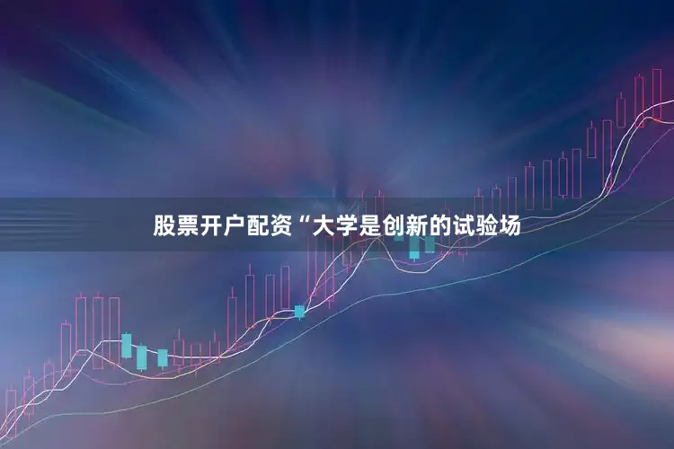股票开户配资“大学是创新的试验场