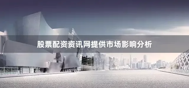 股票配资资讯网　　提供市场影响分析