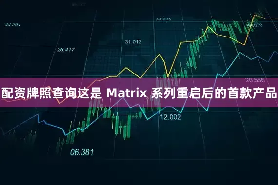 配资牌照查询这是 Matrix 系列重启后的首款产品