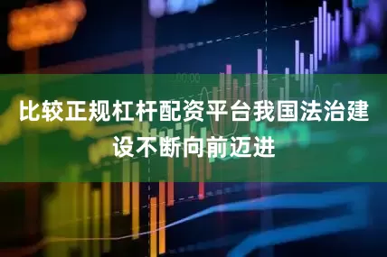 比较正规杠杆配资平台我国法治建设不断向前迈进