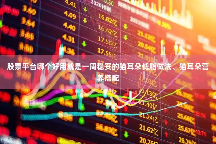 股票平台哪个好用就是一周稳妥的猫耳朵低脂做法、猫耳朵营养搭配