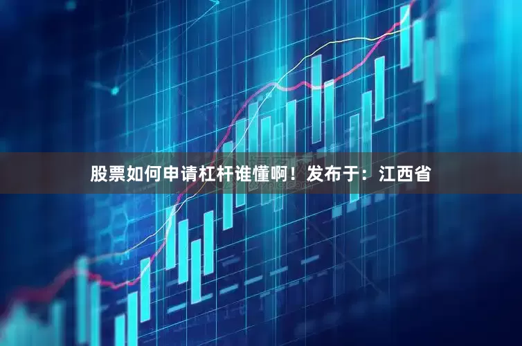 股票如何申请杠杆谁懂啊！发布于：江西省