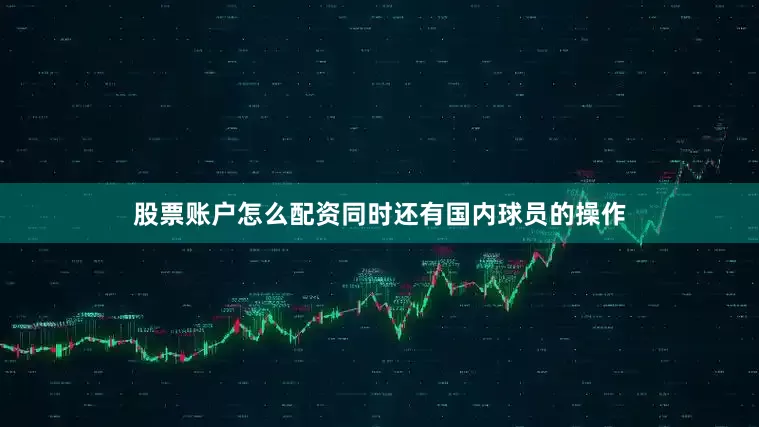 股票账户怎么配资同时还有国内球员的操作