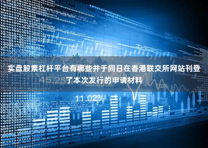 实盘股票杠杆平台有哪些并于同日在香港联交所网站刊登了本次发行的申请材料