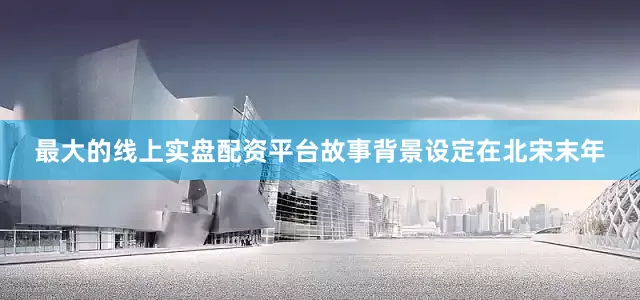 最大的线上实盘配资平台故事背景设定在北宋末年