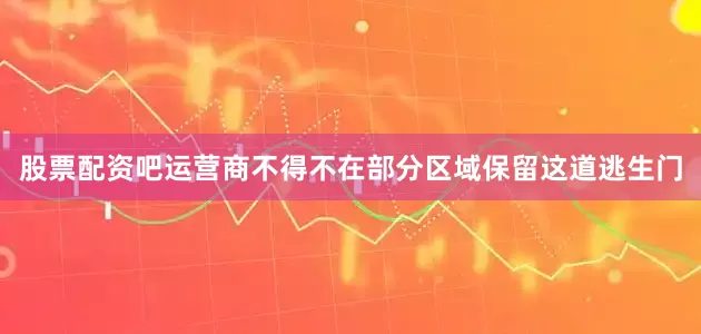 股票配资吧运营商不得不在部分区域保留这道逃生门