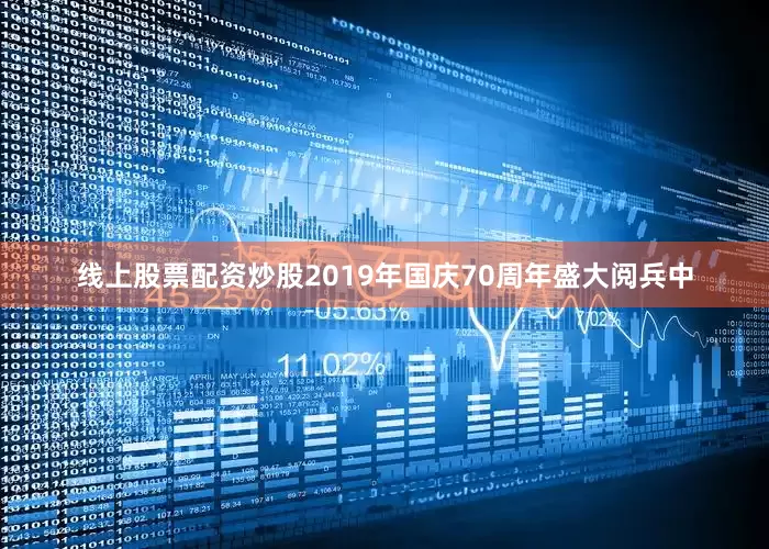 线上股票配资炒股2019年国庆70周年盛大阅兵中