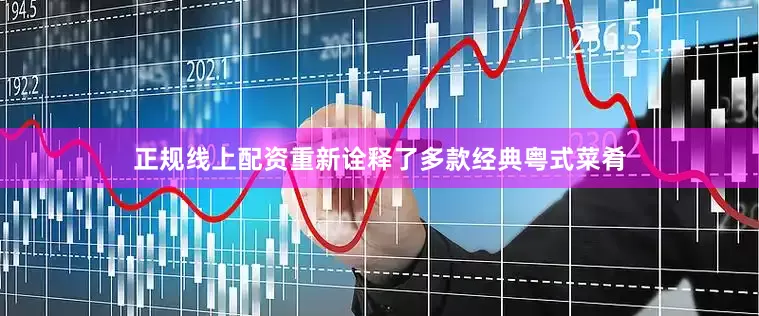 正规线上配资重新诠释了多款经典粤式菜肴