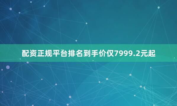 配资正规平台排名到手价仅7999.2元起