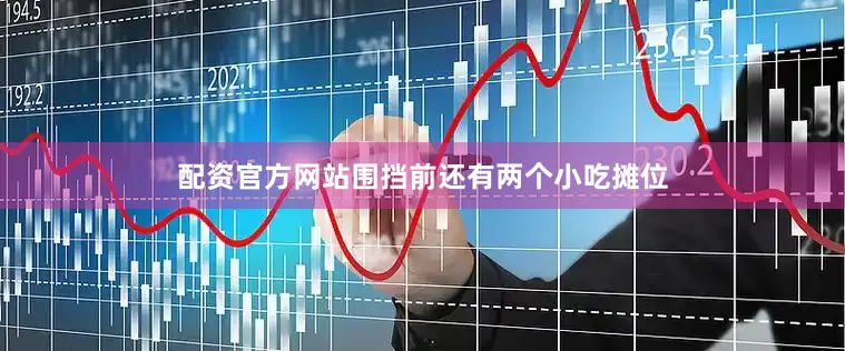 配资官方网站围挡前还有两个小吃摊位